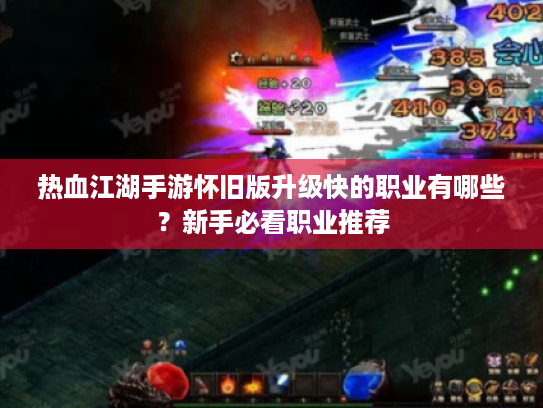 热血江湖手游怀旧版升级快的职业有哪些？新手必看职业推荐