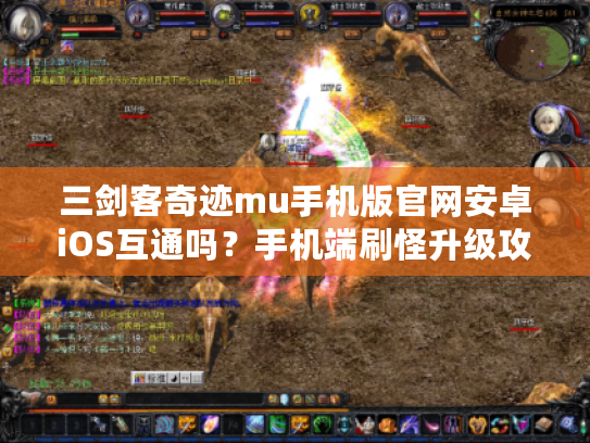 三剑客奇迹mu手机版官网安卓iOS互通吗？手机端刷怪升级攻略实测