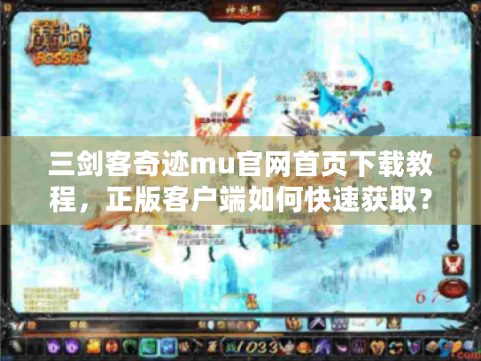 三剑客奇迹mu官网首页下载教程，正版客户端如何快速获取？