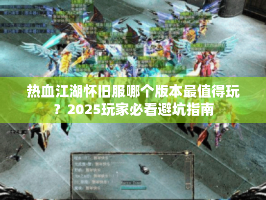 热血江湖怀旧服哪个版本最值得玩？2025玩家必看避坑指南