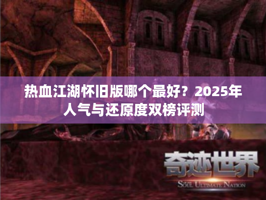 热血江湖怀旧版哪个最好？2025年人气与还原度双榜评测