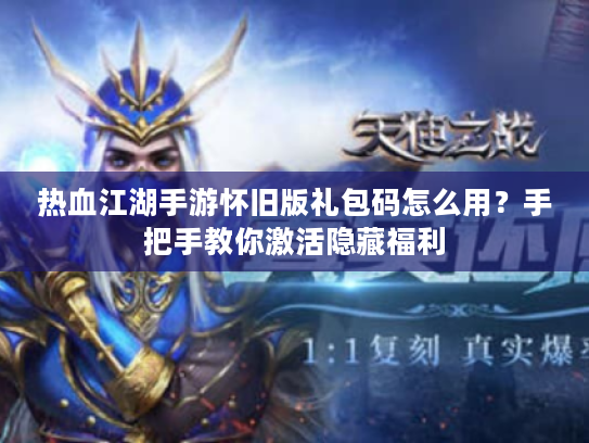 热血江湖手游怀旧版礼包码怎么用?手把手教你激活隐藏福利 热血江湖手游怀旧版礼包码怎么用?手把手教你激活隐藏福利