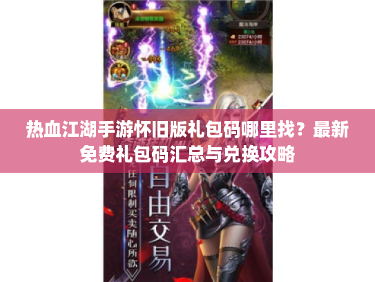 热血江湖手游怀旧版礼包码哪里找?最新免费礼包码汇总与兑换攻略 热血江湖手游怀旧版礼包码哪里找?最新免费礼包码汇总与兑换攻略
