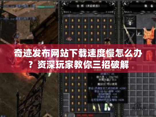 奇迹发布网站下载速度慢怎么办？资深玩家教你三招破解