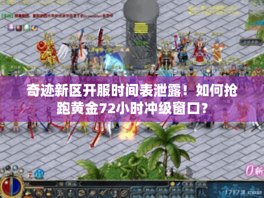 奇迹新区开服时间表泄露!如何抢跑黄金72小时冲级窗口? 奇迹新区开服时间表泄露!如何抢跑黄金72小时冲级窗口?
