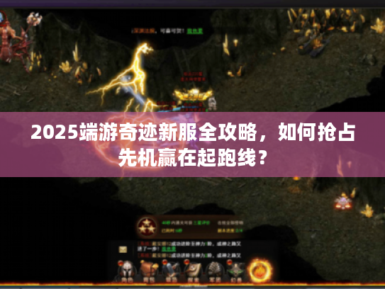 2025端游奇迹新服全攻略，如何抢占先机赢在起跑线？