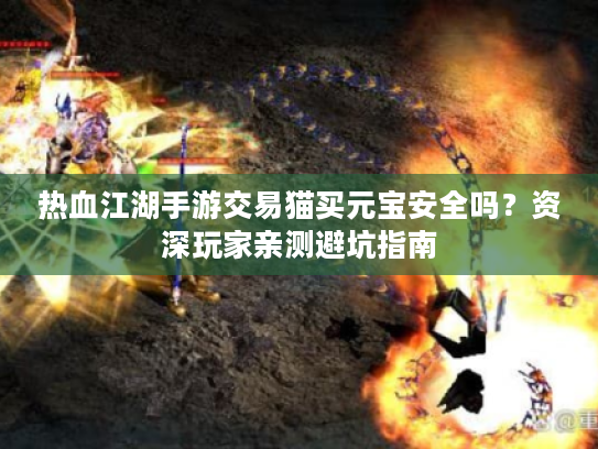热血江湖手游交易猫买元宝安全吗？资深玩家亲测避坑指南