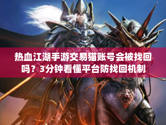 热血江湖手游交易猫账号会被找回吗？3分钟看懂平台防找回机制