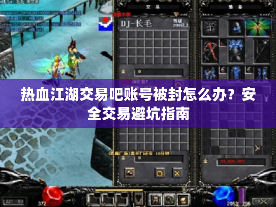 热血江湖交易吧账号被封怎么办？安全交易避坑指南
