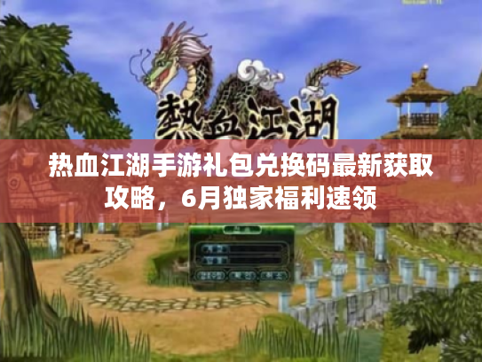 热血江湖手游礼包兑换码最新获取攻略，6月独家福利速领