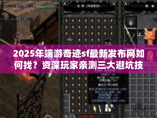 2025年端游奇迹sf最新发布网如何找？资深玩家亲测三大避坑技巧