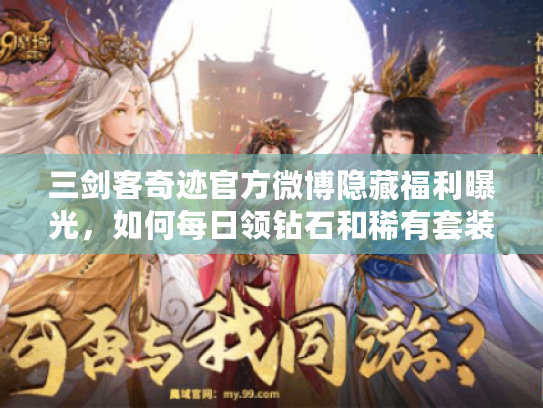 三剑客奇迹官方微博隐藏福利曝光，如何每日领钻石和稀有套装？