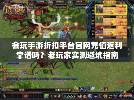 会玩手游折扣平台官网充值返利靠谱吗？老玩家实测避坑指南