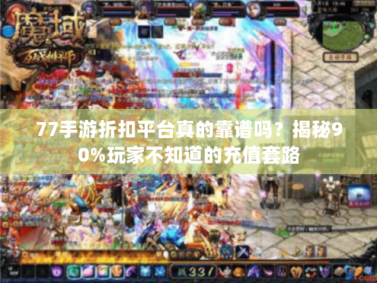 77手游折扣平台真的靠谱吗？揭秘90%玩家不知道的充值套路