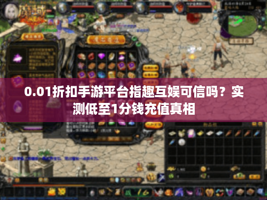 0.01折扣手游平台指趣互娱可信吗？实测低至1分钱充值真相