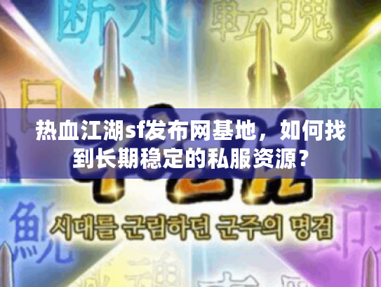 热血江湖sf发布网基地，如何找到长期稳定的私服资源？
