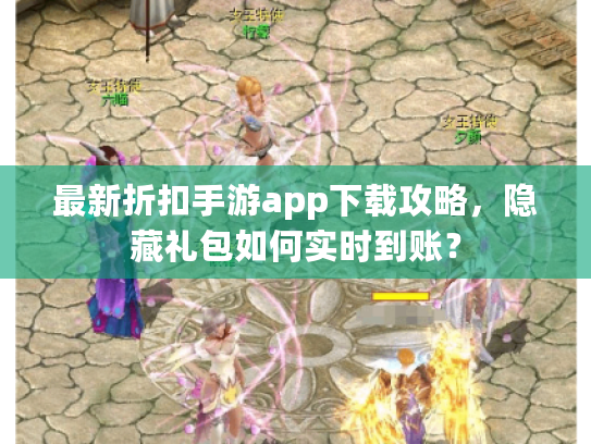 最新折扣手游app下载攻略,隐藏礼包如何实时到账? 最新折扣手游app下载攻略,隐藏礼包如何实时到账?