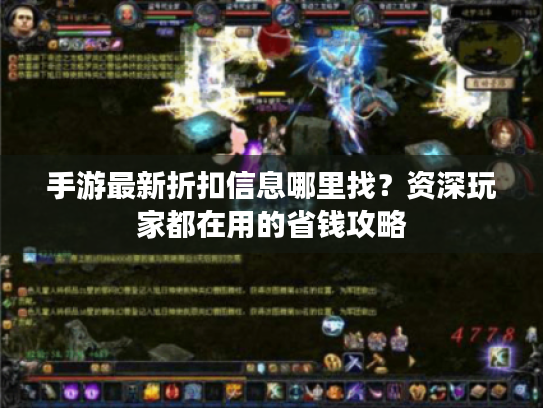 手游最新折扣信息哪里找？资深玩家都在用的省钱攻略