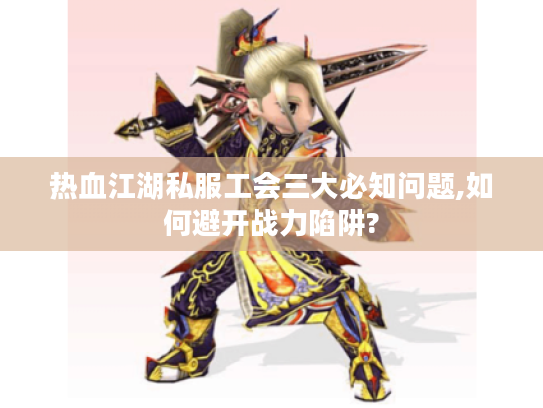 热血江湖私服工会三大必知问题,如何避开战力陷阱?