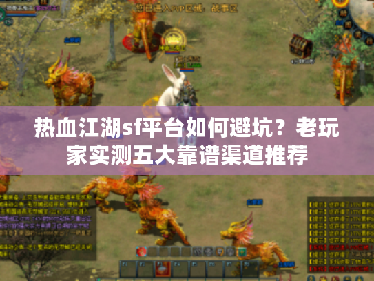 热血江湖sf平台如何避坑？老玩家实测五大靠谱渠道推荐