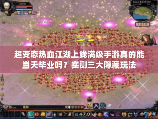 超变态热血江湖上线满级手游真的能当天毕业吗？实测三大隐藏玩法
