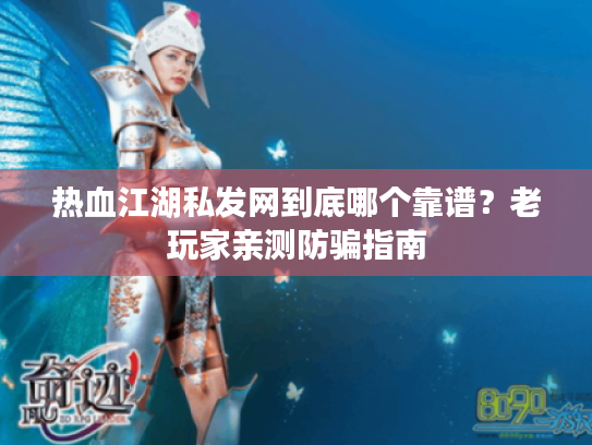 热血江湖私发网到底哪个靠谱？老玩家亲测防骗指南