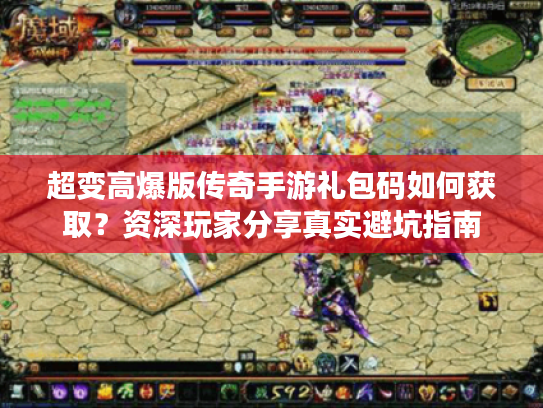 超变高爆版传奇手游礼包码如何获取？资深玩家分享真实避坑指南