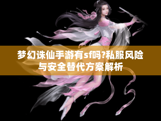 梦幻诛仙手游有sf吗?私服风险与安全替代方案解析