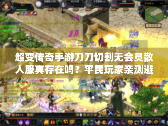 超变传奇手游刀刀切割无会员散人服真存在吗？平民玩家亲测避坑指南