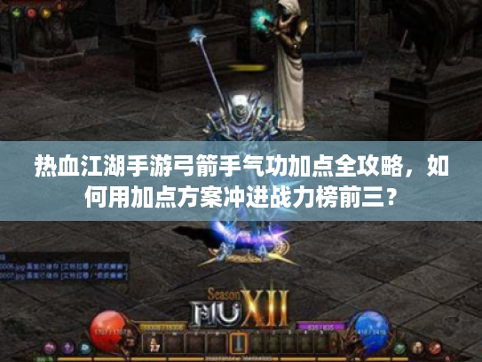 热血江湖手游弓箭手气功加点全攻略，如何用加点方案冲进战力榜前三？