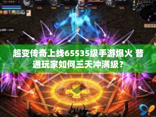 超变传奇上线65535级手游爆火 普通玩家如何三天冲满级？