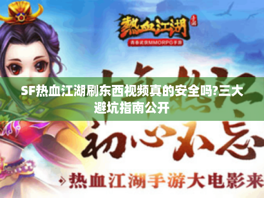 SF热血江湖刷东西视频真的安全吗?三大避坑指南公开