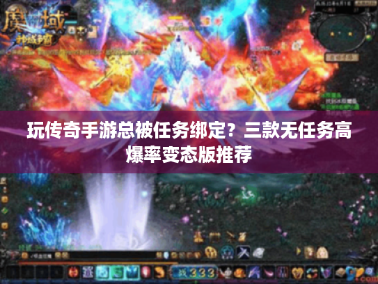 玩传奇手游总被任务绑定？三款无任务高爆率变态版推荐