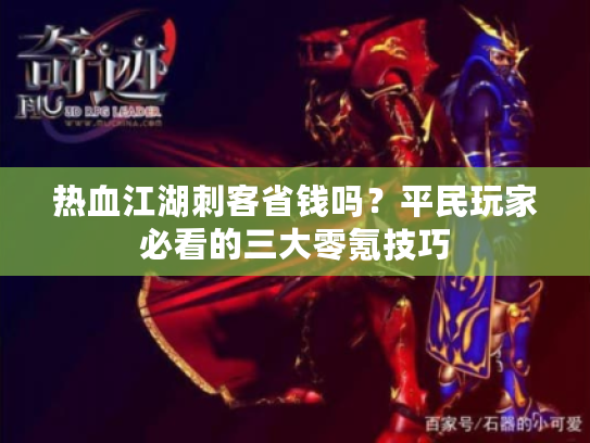 热血江湖刺客省钱吗？平民玩家必看的三大零氪技巧