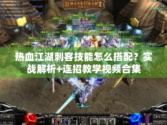 热血江湖刺客技能怎么搭配？实战解析+连招教学视频合集