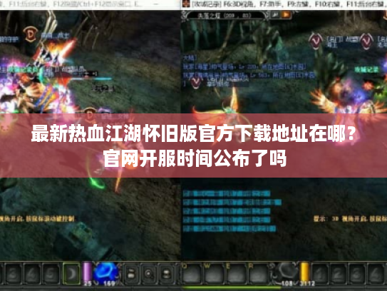 最新热血江湖怀旧版官方下载地址在哪？官网开服时间公布了吗