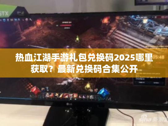 热血江湖手游礼包兑换码2025哪里获取？最新兑换码合集公开