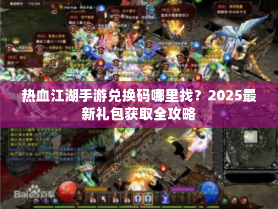 热血江湖手游兑换码哪里找？2025最新礼包获取全攻略