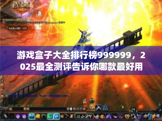 游戏盒子大全排行榜999999，2025最全测评告诉你哪款最好用