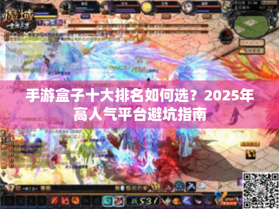 手游盒子十大排名如何选？2025年高人气平台避坑指南