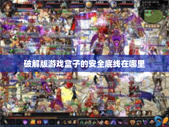 破解版游戏盒子的安全底线在哪里