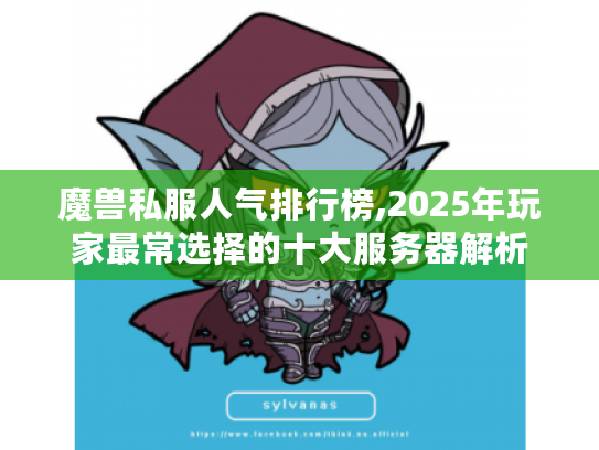 魔兽私服人气排行榜,2025年玩家最常选择的十大服务器解析