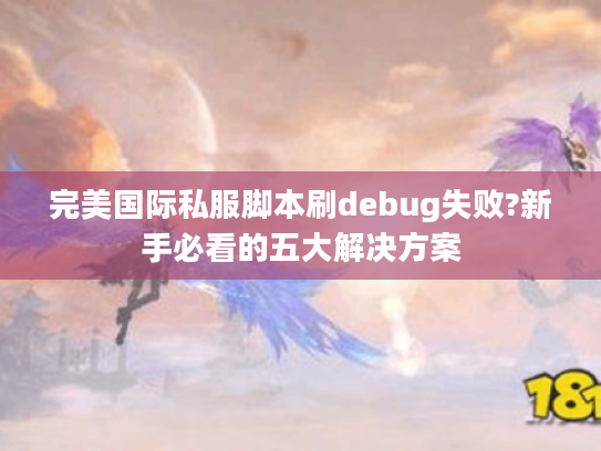 完美国际私服脚本刷debug失败?新手必看的五大解决方案