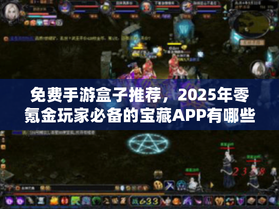 免费手游盒子推荐,2025年零氪金玩家必备的宝藏APP有哪些? 免费手游盒子推荐,2025年零氪金玩家必备的宝藏APP有哪些?
