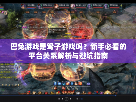 巴兔游戏是驽子游戏吗？新手必看的平台关系解析与避坑指南