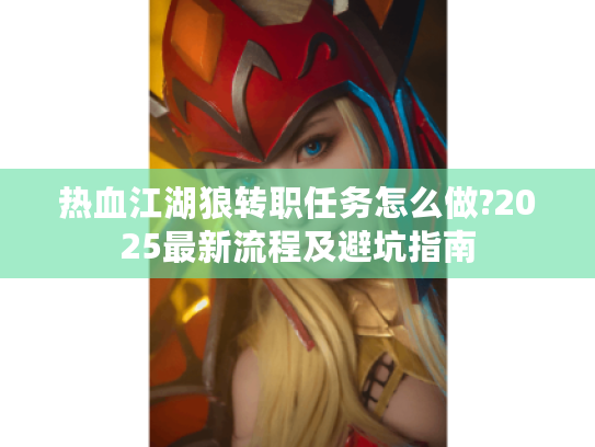 热血江湖狼转职任务怎么做?2025最新流程及避坑指南
