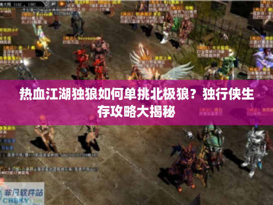 热血江湖独狼如何单挑北极狼？独行侠生存攻略大揭秘