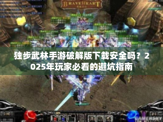 独步武林手游破解版下载安全吗？2025年玩家必看的避坑指南