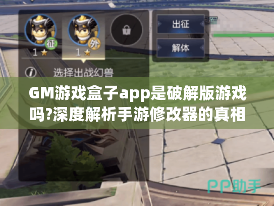 GM游戏盒子app是破解版游戏吗?深度解析手游修改器的真相与风险