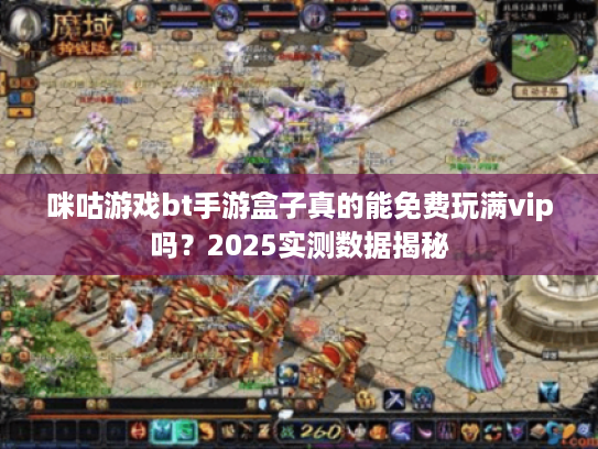 咪咕游戏bt手游盒子真的能免费玩满vip吗？2025实测数据揭秘